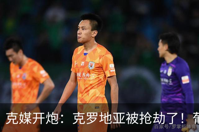 克媒开炮：克罗地亚被抢劫了！葡萄牙12人作战，FIFA偏向强队