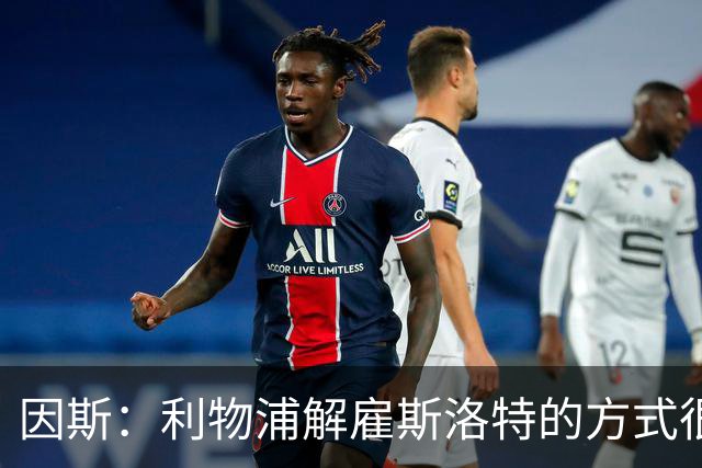因斯：利物浦解雇斯洛特的方式很糟糕，赛季结束后他本以为能留任