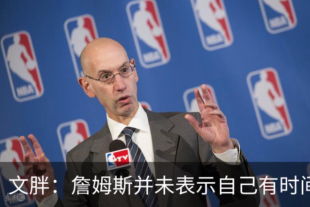 文胖：詹姆斯并未表示自己有时间见湖人 缺乏沟通或表明他想离队