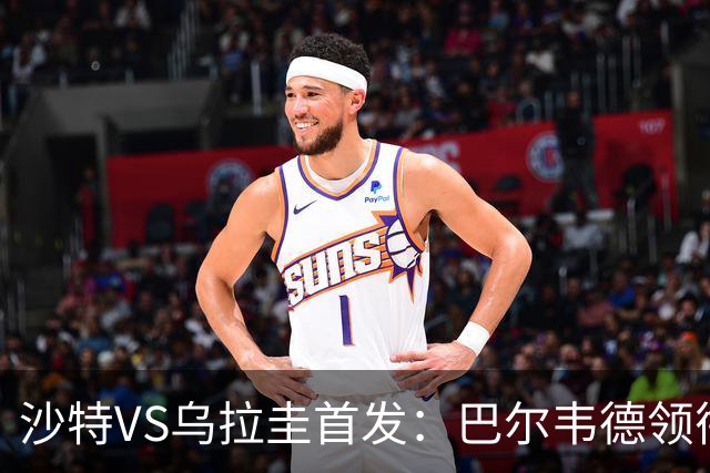 沙特VS乌拉圭首发：巴尔韦德领衔 努涅斯乌加特登场