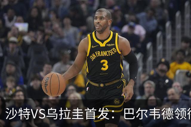 沙特VS乌拉圭首发：巴尔韦德领衔 努涅斯乌加特登场