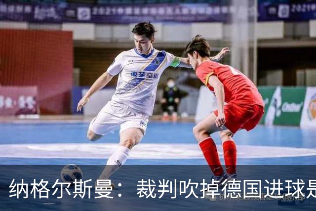 纳格尔斯曼：裁判吹掉德国进球是丑闻 我绝不会辞职的