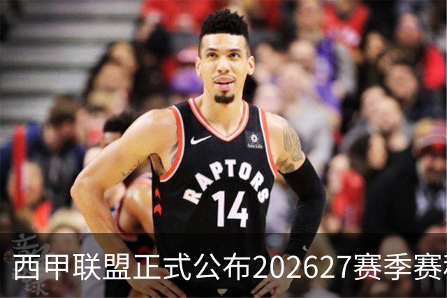 西甲联盟正式公布202627赛季赛程