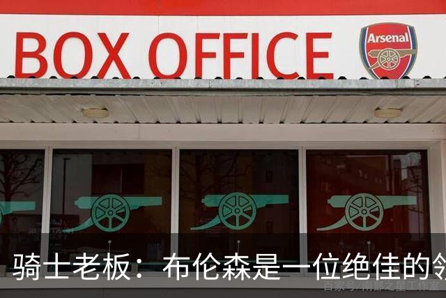 骑士老板：布伦森是一位绝佳的领袖 他几乎能在场上包办一切