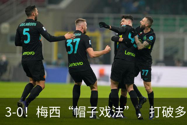 3-0！梅西“帽子戏法”，打破多项纪录，齐达内儿子“发挥失常”