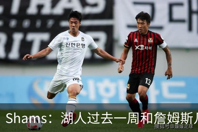 Shams：湖人过去一周和詹姆斯几乎零沟通 至今没给他开出报价